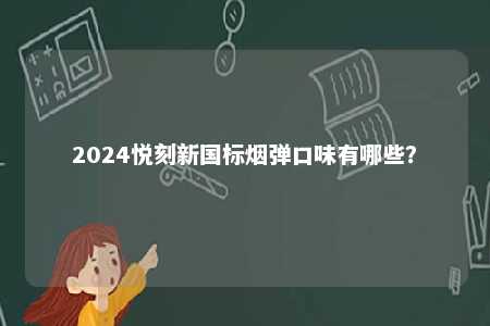 2024悦刻新国标烟弹口味有哪些	？ 